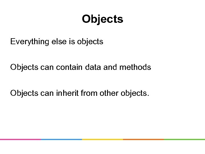 Objects Everything else is objects Objects can contain data and methods Objects can inherit