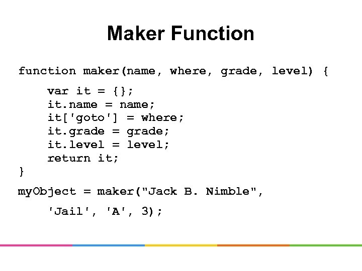 Maker Function function maker(name, where, grade, level) { var it = {}; it. name