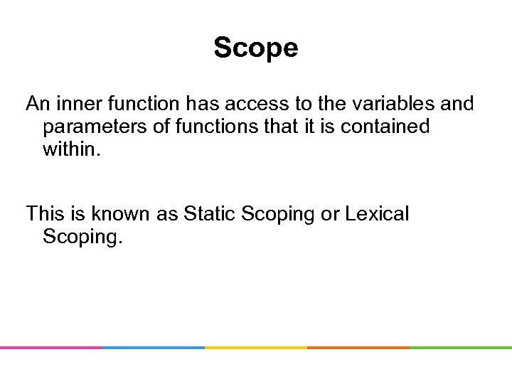 Scope An inner function has access to the variables and parameters of functions that