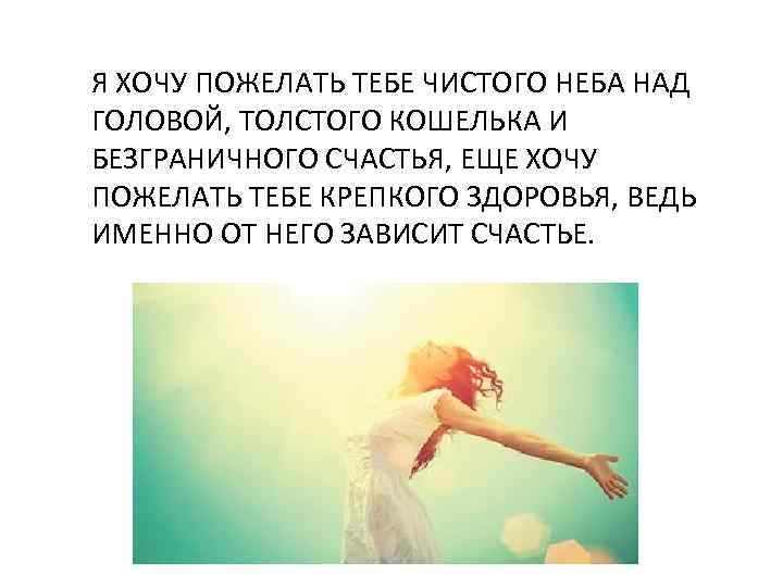 Я ХОЧУ ПОЖЕЛАТЬ ТЕБЕ ЧИСТОГО НЕБА НАД ГОЛОВОЙ, ТОЛСТОГО КОШЕЛЬКА И БЕЗГРАНИЧНОГО СЧАСТЬЯ, ЕЩЕ