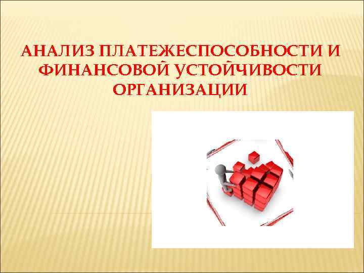 АНАЛИЗ ПЛАТЕЖЕСПОСОБНОСТИ И ФИНАНСОВОЙ УСТОЙЧИВОСТИ ОРГАНИЗАЦИИ 