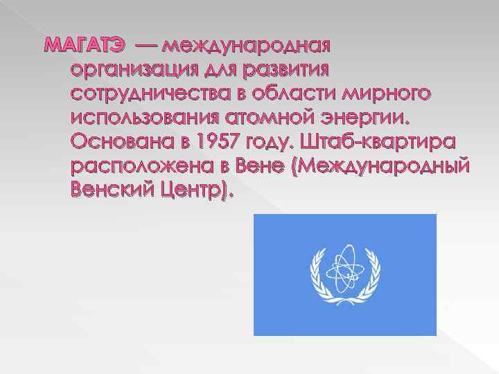 МАГАТЭ — международная организация для развития сотрудничества в области мирного использования атомной энергии. Основана