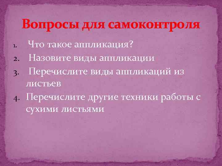 Вопросы для самоконтроля 1. Что такое аппликация? 2. Назовите виды аппликации 3. Перечислите виды