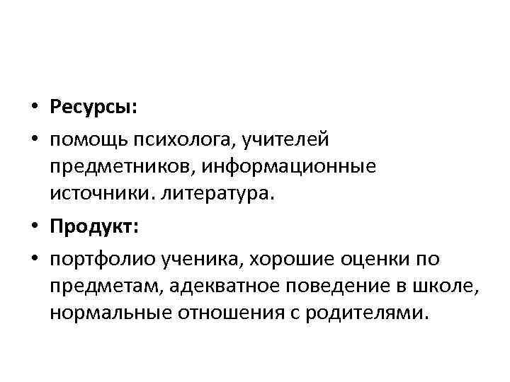 • Ресурсы: • помощь психолога, учителей предметников, информационные источники. литература. • Продукт: •