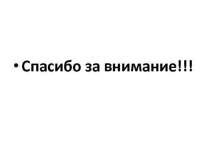  • Спасибо за внимание!!! 