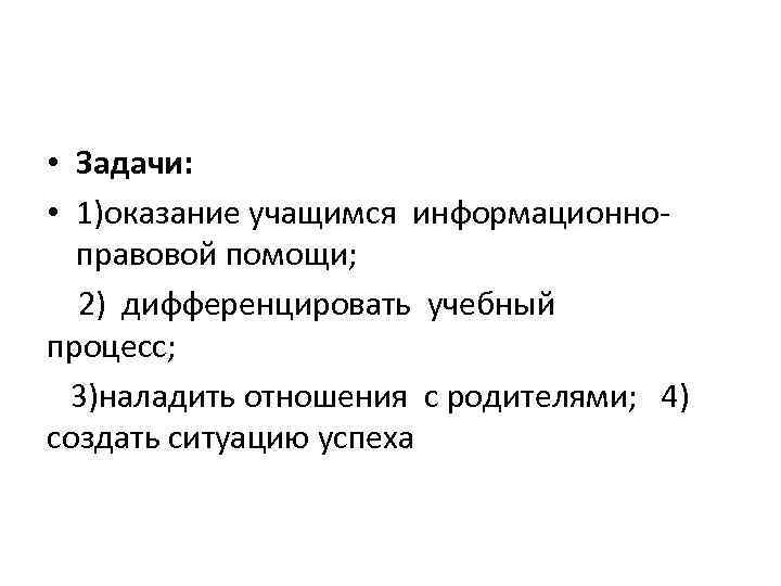  • Задачи: • 1)оказание учащимся информационноправовой помощи; 2) дифференцировать учебный процесс; 3)наладить отношения