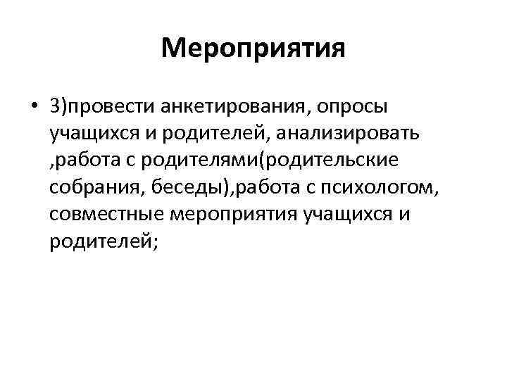 Мероприятия • 3)провести анкетирования, опросы учащихся и родителей, анализировать , работа с родителями(родительские собрания,