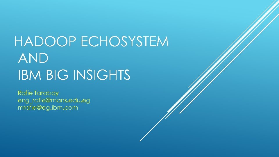 HADOOP ECHOSYSTEM AND IBM BIG INSIGHTS Rafie Tarabay eng_rafie@mans. edu. eg mrafie@eg. ibm. com