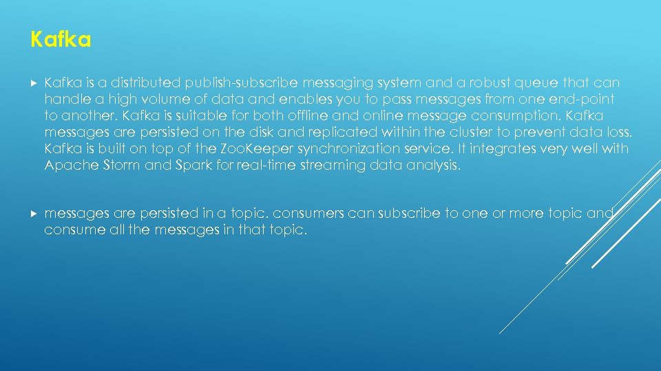 Kafka is a distributed publish-subscribe messaging system and a robust queue that can handle