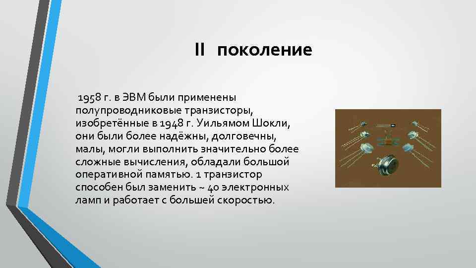 II поколение 1958 г. в ЭВМ были применены полупроводниковые транзисторы, изобретённые в 1948 г.