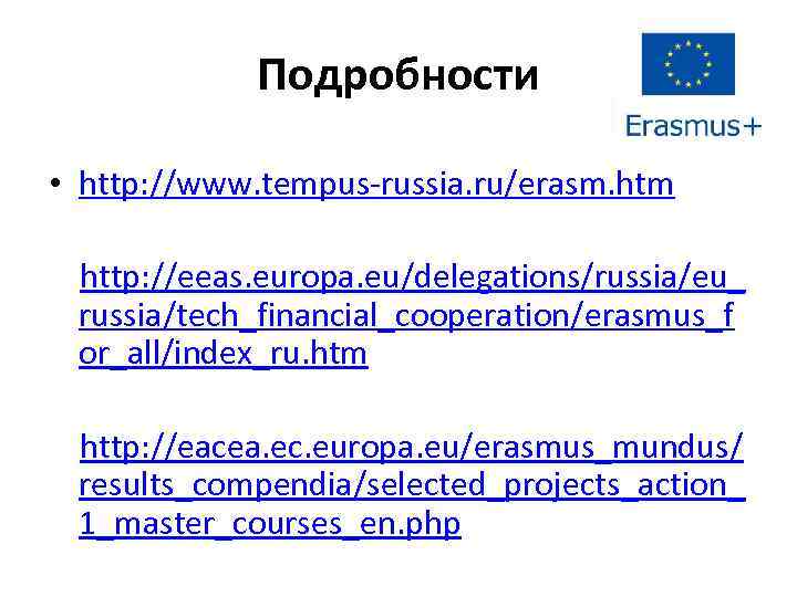 Подробности • http: //www. tempus-russia. ru/erasm. htm http: //eeas. europa. eu/delegations/russia/eu_ russia/tech_financial_cooperation/erasmus_f or_all/index_ru. htm