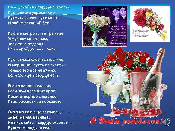 Не впускайте в сердце старость, Пусть виски украсит снег, Пусть навязчива усталость И забыт