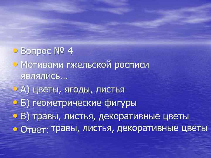  • Вопрос № 4 • Мотивами гжельской росписи являлись… • А) цветы, ягоды,