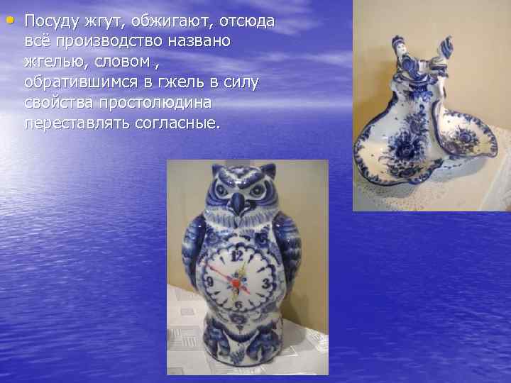  • Посуду жгут, обжигают, отсюда всё производство названо жгелью, словом , обратившимся в