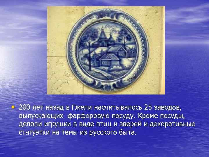  • 200 лет назад в Гжели насчитывалось 25 заводов, выпускающих фарфоровую посуду. Кроме