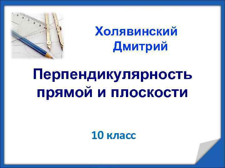 Холявинский Дмитрий Перпендикулярность прямой и плоскости 10 класс 