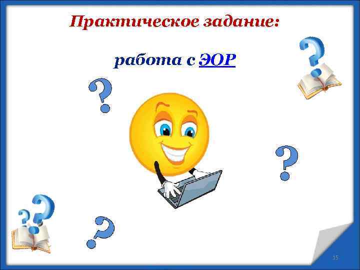 Практическое задание: работа с ЭОР ? ? 15 