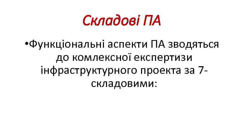 Складові ПА • Функціональні аспекти ПА зводяться до комлексної експертизи інфраструктурного проекта за 7