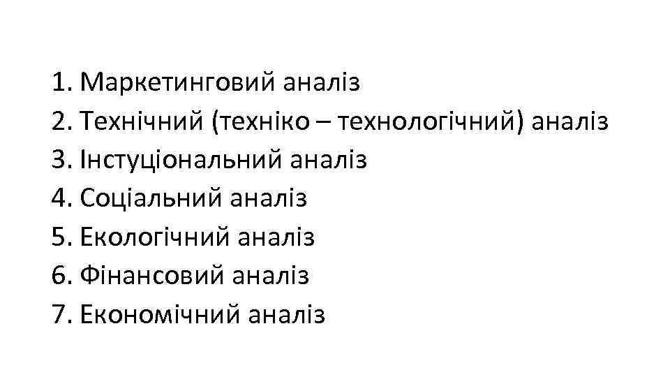 1. Маркетинговий аналіз 2. Технічний (техніко – технологічний) аналіз 3. Інстуціональний аналіз 4. Соціальний