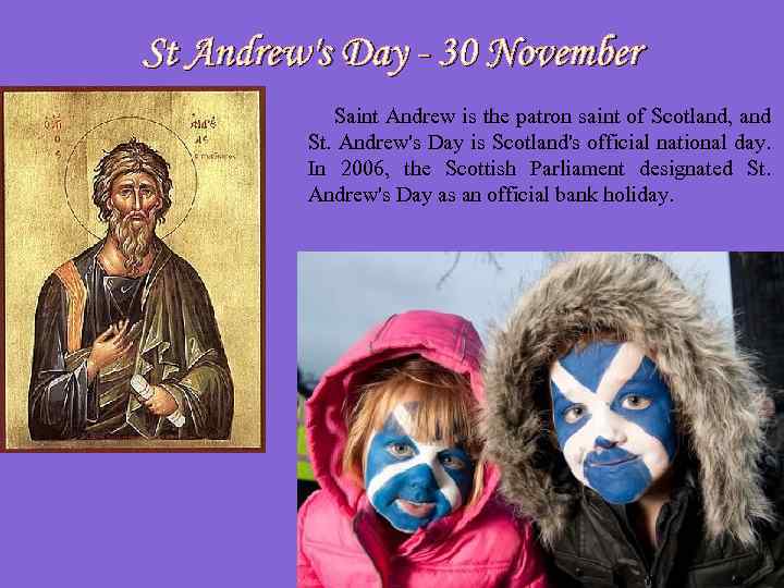 St Andrew's Day - 30 November Saint Andrew is the patron saint of Scotland,