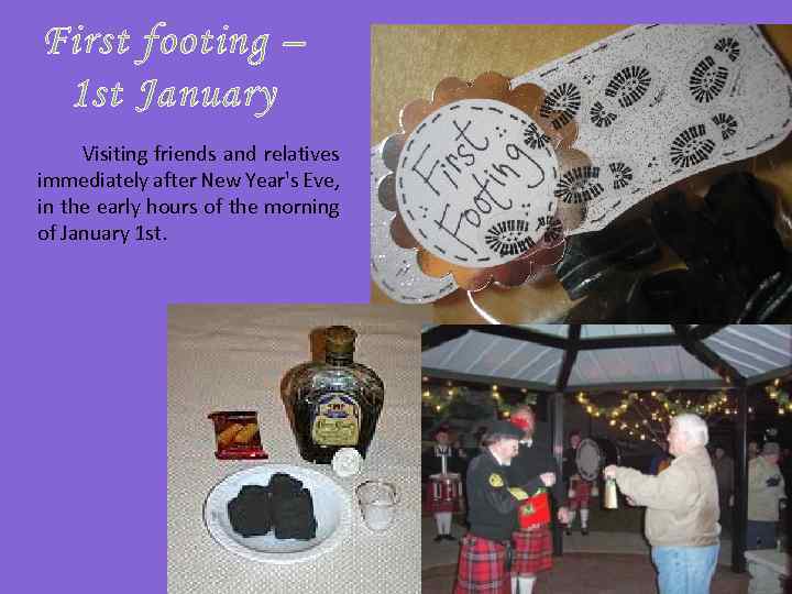 First footing – 1 st January Visiting friends and relatives immediately after New Year's