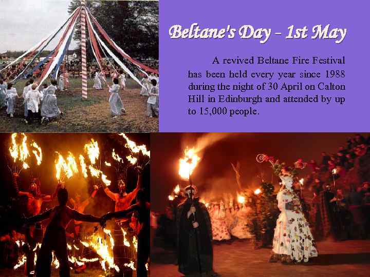 Beltane's Day - 1 st May A revived Beltane Fire Festival has been held