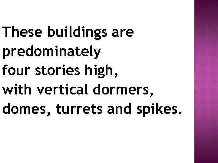 These buildings are predominately four stories high, with vertical dormers, domes, turrets and spikes.