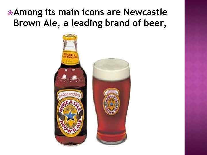  Among its main icons are Newcastle Brown Ale, a leading brand of beer,