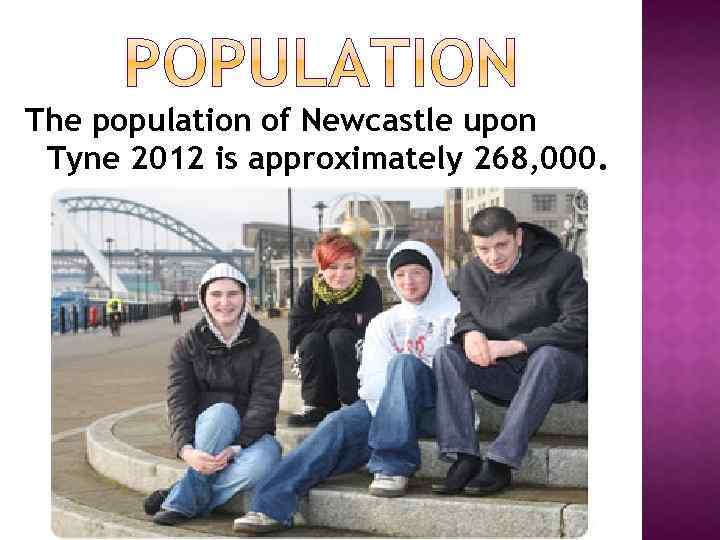 The population of Newcastle upon Tyne 2012 is approximately 268, 000. 