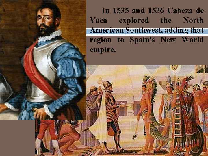 Cabeza de Vaca In 1535 and 1536 Cabeza de Vaca explored the North American