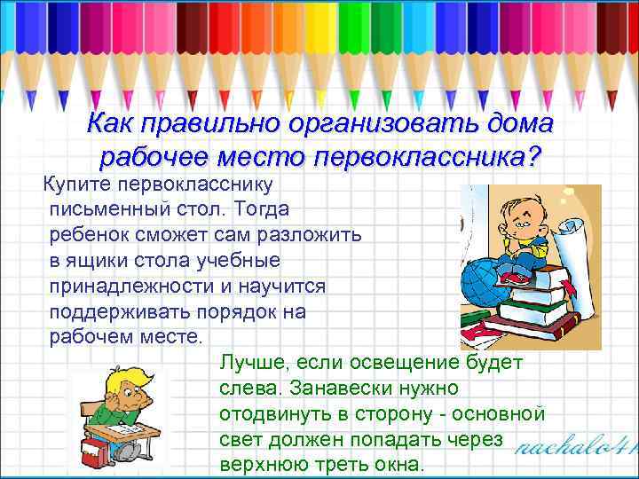 Как правильно организовать дома рабочее место первоклассника? Купите первокласснику письменный стол. Тогда ребенок сможет