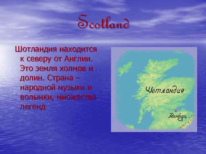 Scotland Шотландия находится к северу от Англии. Это земля холмов и долин. Страна –