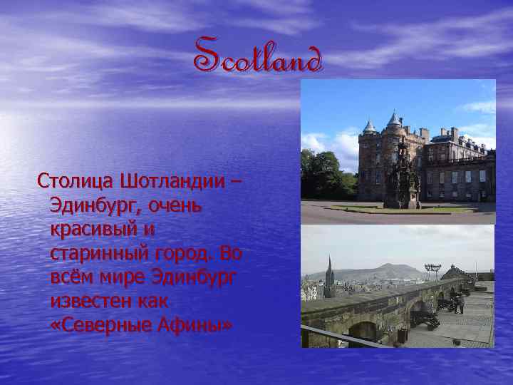 Scotland Столица Шотландии – Эдинбург, очень красивый и старинный город. Во всём мире Эдинбург