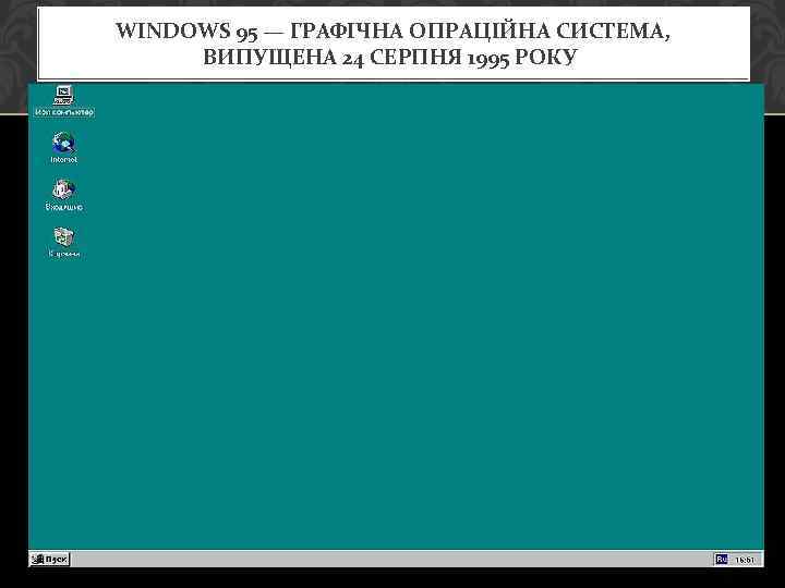 WINDOWS 95 — ГРАФІЧНА ОПРАЦІЙНА СИСТЕМА, ВИПУЩЕНА 24 СЕРПНЯ 1995 РОКУ. 