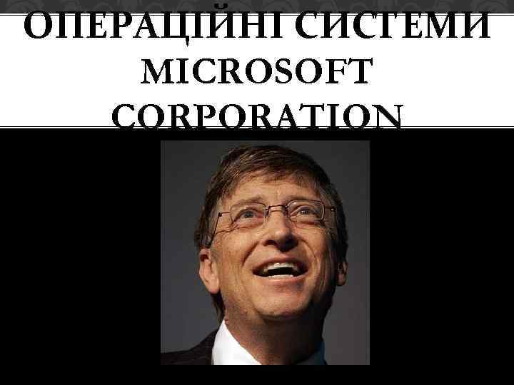 ОПЕРАЦІЙНІ СИСТЕМИ MICROSOFT CORPORATION 