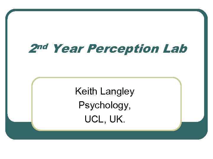 2 nd Year Perception Lab Keith Langley Psychology, UCL, UK. 