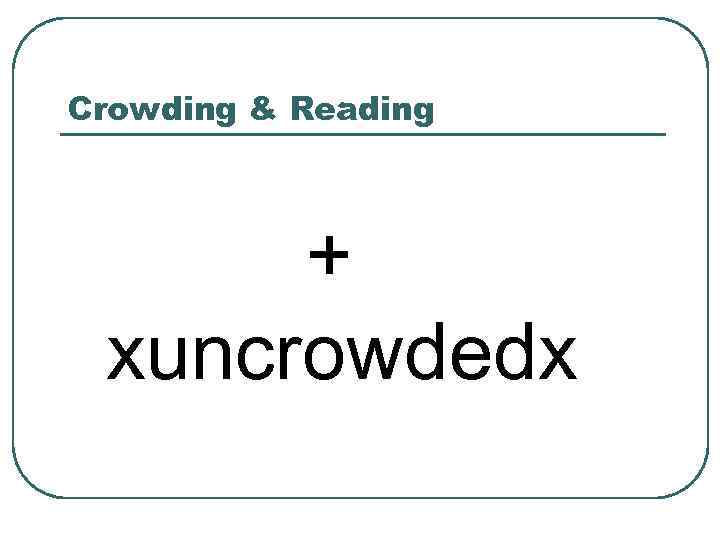 Crowding & Reading + xuncrowdedx 