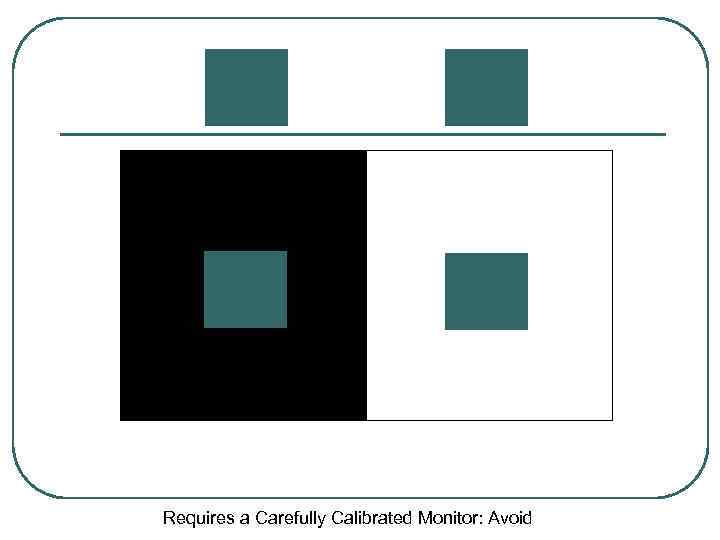 Requires a Carefully Calibrated Monitor: Avoid 