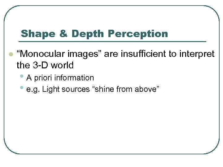 Shape & Depth Perception l “Monocular images” are insufficient to interpret the 3 -D