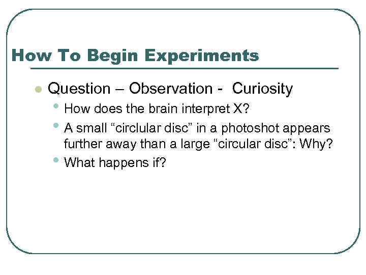 How To Begin Experiments l Question – Observation - Curiosity • How does the