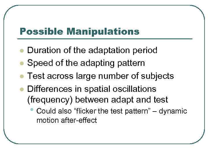 Possible Manipulations l l Duration of the adaptation period Speed of the adapting pattern