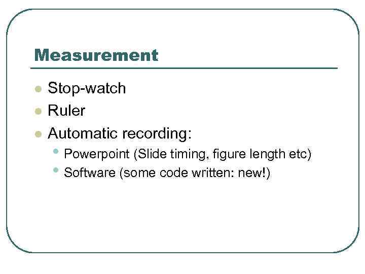 Measurement l l l Stop-watch Ruler Automatic recording: • Powerpoint (Slide timing, figure length