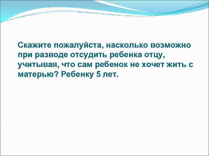 Скажите пожалуйста, насколько возможно при разводе отсудить ребенка отцу, учитывая, что сам ребенок не