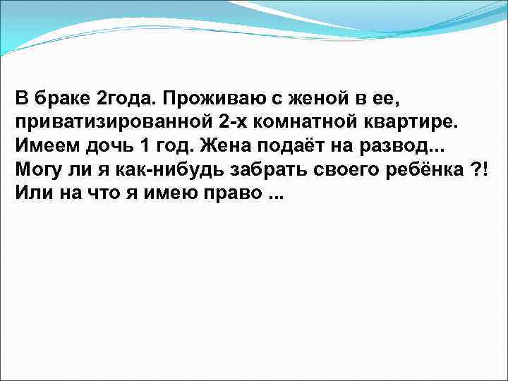 В браке 2 года. Проживаю с женой в ее, приватизированной 2 -х комнатной квартире.