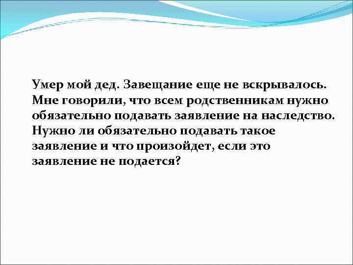 Умер мой дед. Завещание еще не вскрывалось. Мне говорили, что всем родственникам нужно обязательно