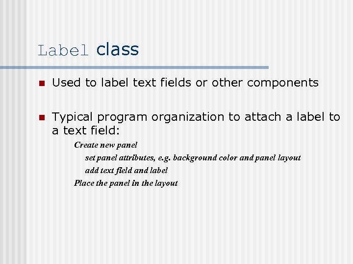 Label class n Used to label text fields or other components n Typical program