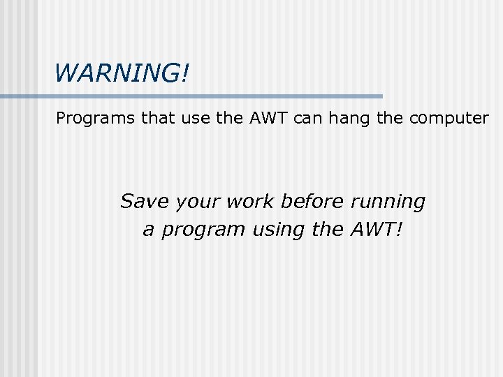 WARNING! Programs that use the AWT can hang the computer Save your work before