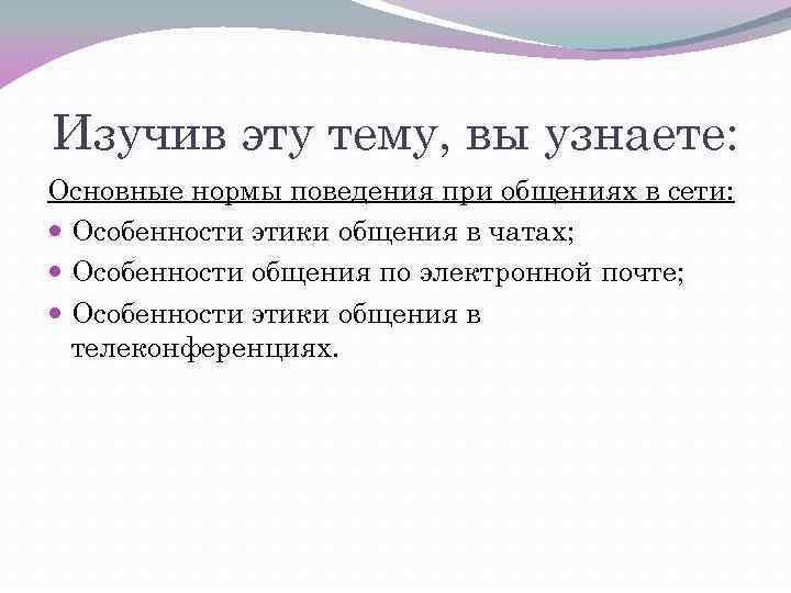 Изучив эту тему, вы узнаете: Основные нормы поведения при общениях в сети: Особенности этики