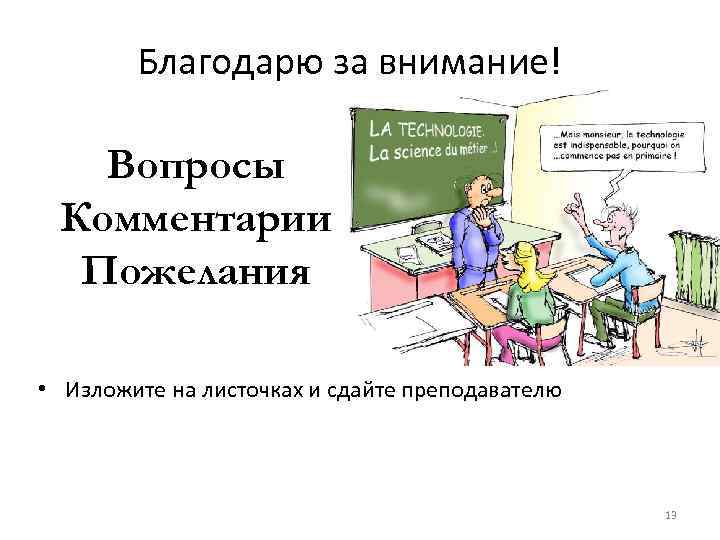 Благодарю за внимание! Вопросы Комментарии Пожелания • Изложите на листочках и сдайте преподавателю 13