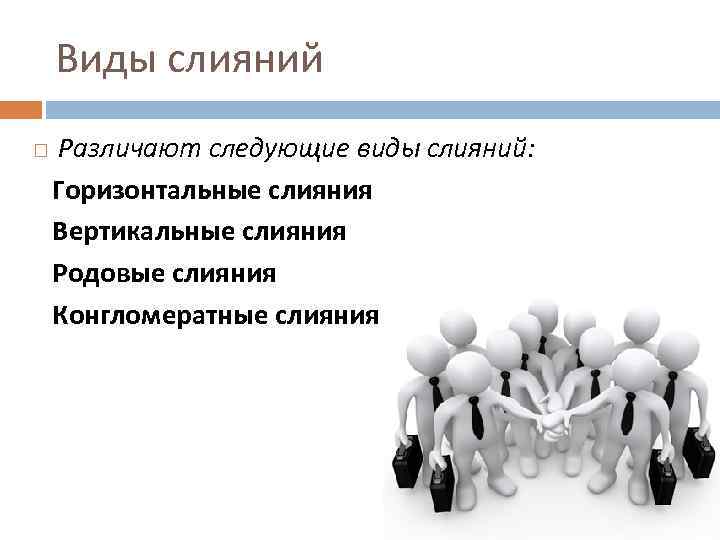 Виды слияний Различают следующие виды слияний: Горизонтальные слияния Вертикальные слияния Родовые слияния Конгломератные слияния